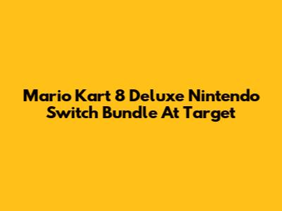 Mario Kart 8 Deluxe Nintendo Switch Bundle At Target