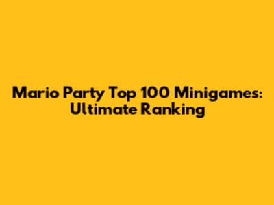 Mario Party Top 100 Minigames: Ultimate Ranking