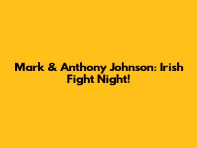 Mark & Anthony Johnson: Irish Fight Night!