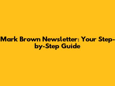 Mark Brown Newsletter: Your Step-by-Step Guide