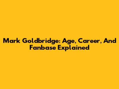 Mark Goldbridge: Age, Career, And Fanbase Explained