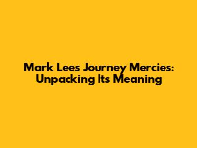 Mark Lee's 'Journey Mercies': Unpacking Its Meaning