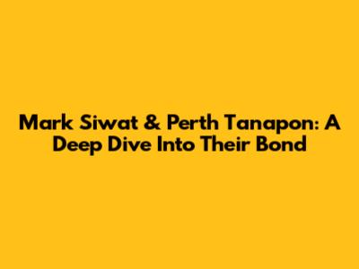 Mark Siwat & Perth Tanapon: A Deep Dive Into Their Bond