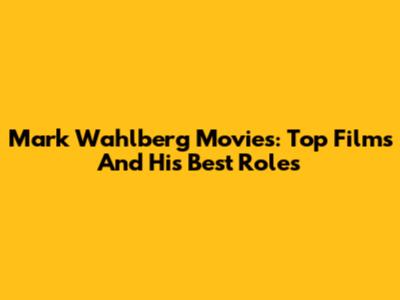 Mark Wahlberg Movies: Top Films And His Best Roles