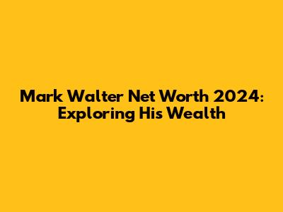 Mark Walter Net Worth 2024: Exploring His Wealth