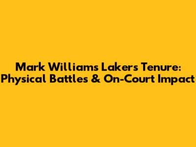 Mark Williams' Lakers Tenure: Physical Battles & On-Court Impact