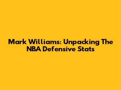 Mark Williams: Unpacking The NBA Defensive Stats