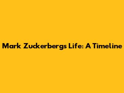Mark Zuckerberg's Life: A Timeline