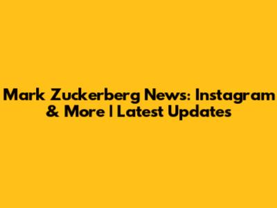 Mark Zuckerberg News: Instagram & More | Latest Updates