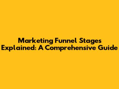 Marketing Funnel Stages Explained: A Comprehensive Guide