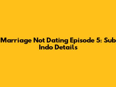 Marriage Not Dating Episode 5: Sub Indo Details
