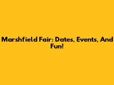 Marshfield Fair: Dates, Events, And Fun!