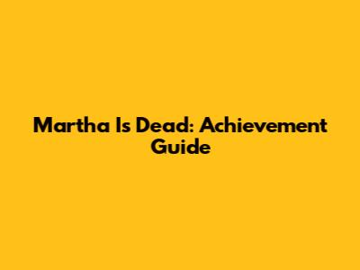 Martha Is Dead: Achievement Guide