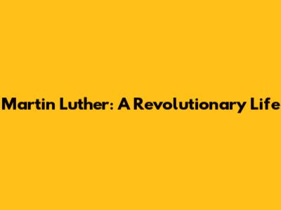 Martin Luther: A Revolutionary Life