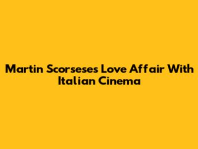 Martin Scorsese's Love Affair With Italian Cinema