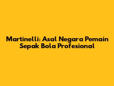 Martinelli: Asal Negara Pemain Sepak Bola Profesional
