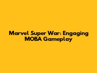 Marvel Super War: Engaging MOBA Gameplay
