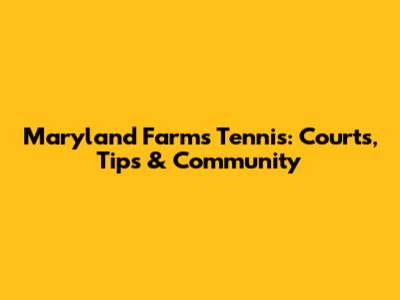 Maryland Farms Tennis: Courts, Tips & Community