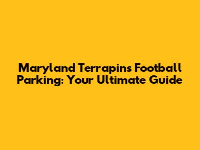 Maryland Terrapins Football Parking: Your Ultimate Guide