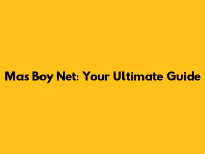 Mas Boy Net: Your Ultimate Guide
