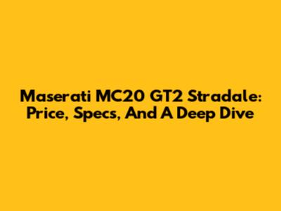 Maserati MC20 GT2 Stradale: Price, Specs, And A Deep Dive