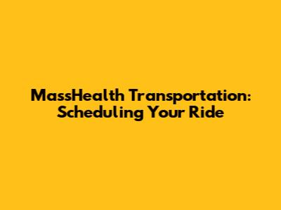 MassHealth Transportation: Scheduling Your Ride