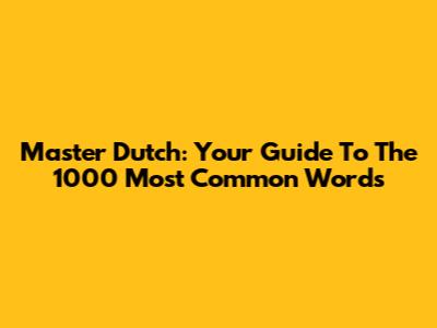 Master Dutch: Your Guide To The 1000 Most Common Words