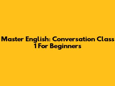 Master English: Conversation Class 1 For Beginners
