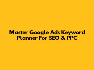 Master Google Ads Keyword Planner For SEO & PPC