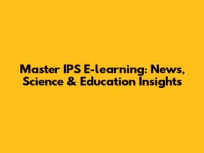 Master IPS E-learning: News, Science & Education Insights