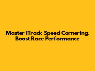 Master ITrack Speed Cornering: Boost Race Performance