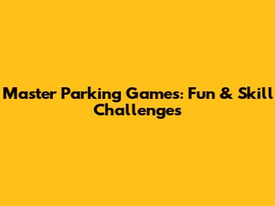Master Parking Games: Fun & Skill Challenges