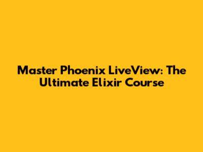 Master Phoenix LiveView: The Ultimate Elixir Course