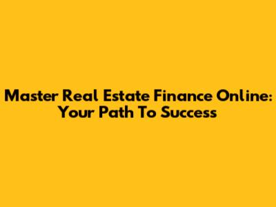Master Real Estate Finance Online: Your Path To Success