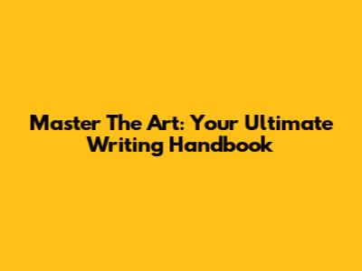 Master The Art: Your Ultimate Writing Handbook