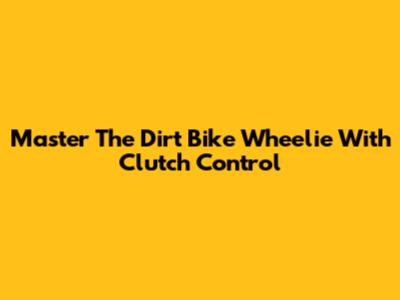 Master The Dirt Bike Wheelie With Clutch Control