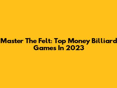 Master The Felt: Top Money Billiard Games In 2023