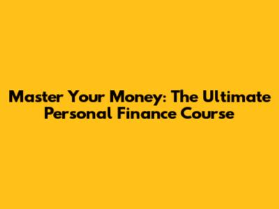 Master Your Money: The Ultimate Personal Finance Course
