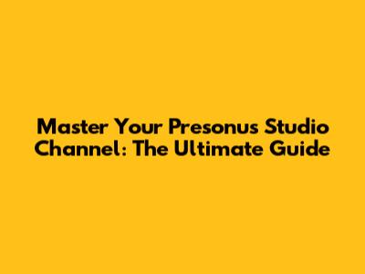 Master Your Presonus Studio Channel: The Ultimate Guide
