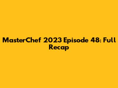 MasterChef 2023 Episode 48: Full Recap