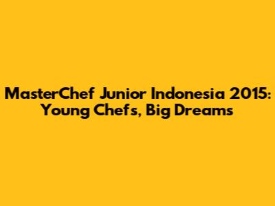 MasterChef Junior Indonesia 2015: Young Chefs, Big Dreams