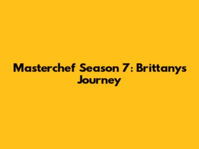 Masterchef Season 7: Brittany's Journey