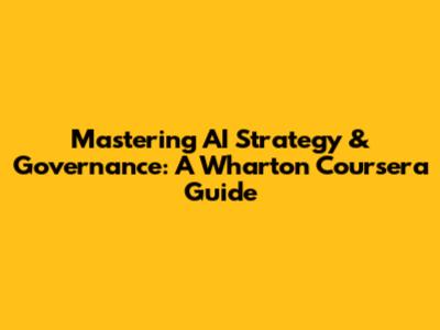 Mastering AI Strategy & Governance: A Wharton Coursera Guide