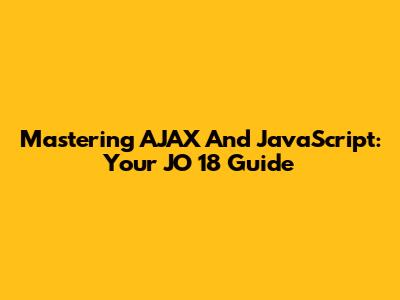 Mastering AJAX And JavaScript: Your JO 18 Guide