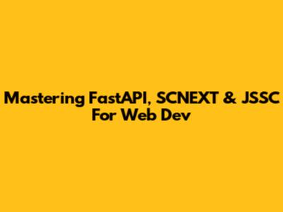 Mastering FastAPI, SCNEXT & JSSC For Web Dev