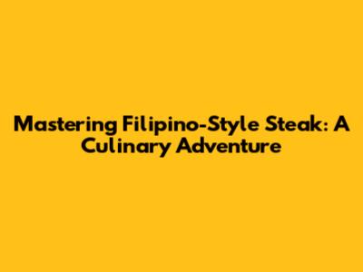 Mastering Filipino-Style Steak: A Culinary Adventure