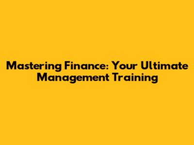 Mastering Finance: Your Ultimate Management Training