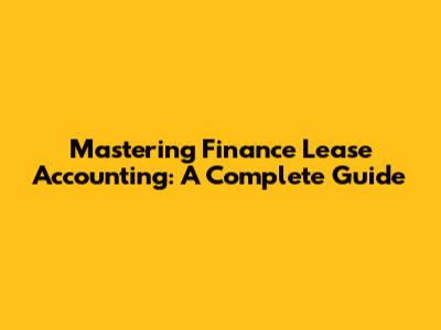 Mastering Finance Lease Accounting: A Complete Guide