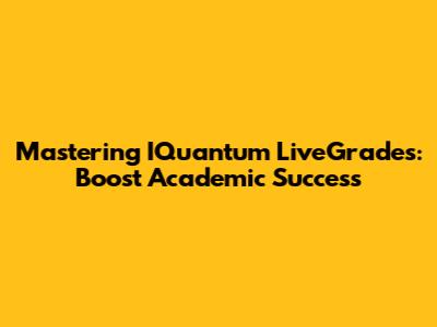 Mastering IQuantum LiveGrades: Boost Academic Success