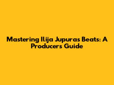 Mastering Ilija Jupura's Beats: A Producer's Guide